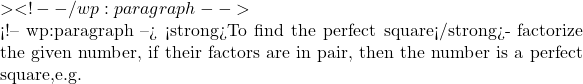 > <!-- /wp:paragraph -->  <!-- wp:paragraph --> <strong>To find the perfect square</strong>- factorize the given number, if their factors are in pair, then the number is a perfect square,e.g.