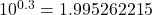 10^{0.3} = 1.995262215