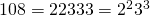 108 = 2×2×3×3×3 = 2^2×3^3