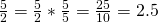 \frac{5}{2}=\frac{5}{2}*\frac{5}{5}=\frac{25}{10}=2.5