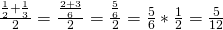 \frac{\frac{1}{2}+\frac{1}{3}}{2}=\frac{\frac{2+3}{6}}{2}=\frac{\frac{5}{6}}{2}=\frac{5}{6}*\frac{1}{2}=\frac{5}{12}