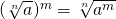 (\sqrt[n]{a})^m  = \sqrt[n]{a^m}