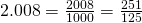 2.008 = \frac{2008}{1000} = \frac{251}{125}