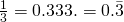 \frac{1}{3}=0.333…….= 0. \bar{3}