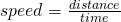 speed = \frac{distance}{time}