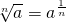 \sqrt[n]{a}= a^{\frac{1}{n}}