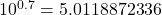 10^{0.7} = 5.0118872336