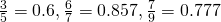 \frac{3}{5} =0.6, \frac{6}{7}=0.857, \frac{7}{9}=0.777